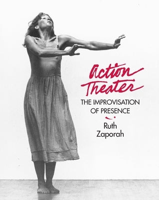 Action Theater: The Improvisation of Presence by Zaporah, Ruth