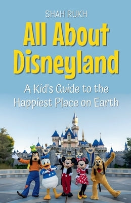 All About Disneyland: A Kid's Guide to the Happiest Place on Earth by Rukh, Shah