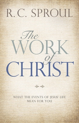 The Work of Christ: What the Events of Jesus' Life Mean for You by Sproul, R. C.