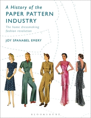 A History of the Paper Pattern Industry: The Home Dressmaking Fashion Revolution by Emery, Joy Spanabel