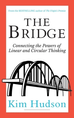 The Bridge: Connecting The Powers Of Linear And Circular Thinking by Hudson, Kim