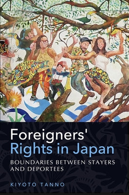 Foreigners' Rights in Japan: Boundaries Between Stayers and Deportees by Tanno, Kiyoto