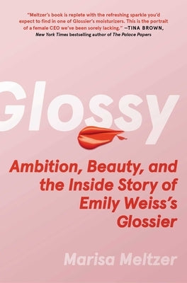 Glossy: Ambition, Beauty, and the Inside Story of Emily Weiss's Glossier by Meltzer, Marisa