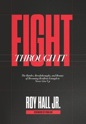 Fight Through It: The Battles, Breakthroughs, and Beauty of Becoming Resilient Enough to Never Give Up by Hall, Roy, Jr.