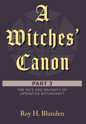 A Witches' Canon Part 3: The Nice and Naughty of Operative Witchcraft by Blunden, Roy H.