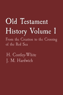 Old Testament History Volume 1: From the Creation to the Crossing of the Red Sea by Costley-White, H.