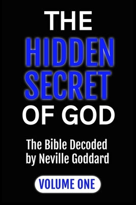 The Hidden Secret of God the Bible Decoded by Neville Goddard: Volume One by Goddard