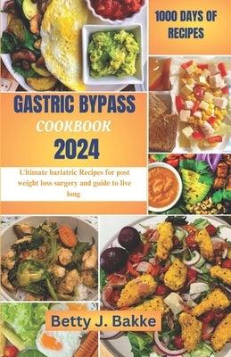 Gastric Bypass Cookbook 2024: Ultimate Bariatric Recipes for Post Weight Loss Surgery and Guide to Live Long by J. Bakke, Betty