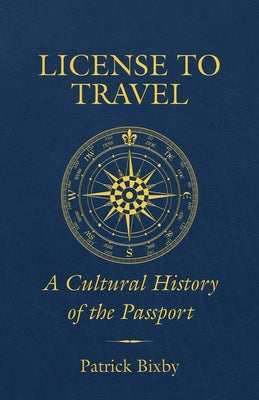 License to Travel: A Cultural History of the Passport by Bixby, Patrick