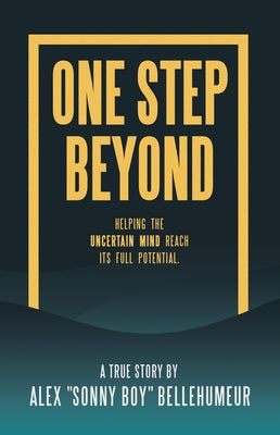 One Step Beyond: Helping the Uncertain Mind Reach Its Full Potential. by Alex Sonny Boy Bellehumeur