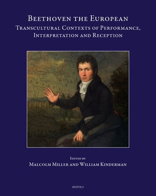 Beethoven the European: Transcultural Contexts of Performance, Interpretation and Reception by Kinderman, William