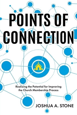 Points of Connection: Realizing the Potential for Improving the Church Membership Process by Stone, Joshua A.