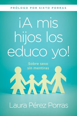 ¡A MIS Hijos Los Educo Yo!: Sobre Sexo Sin Mentiras (Prólogo Por Sixto Porras) by Perez Porras, Laura