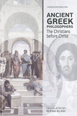 Ancient Greek Philosophers: The Christians before Christ by Bellios, Vassileios