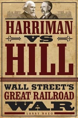 Harriman vs. Hill: Wall Street's Great Railroad War by Haeg, Larry