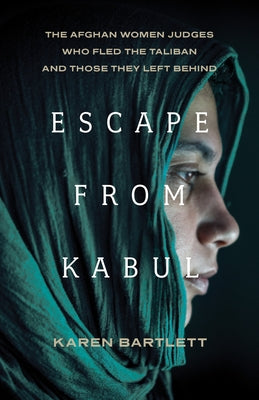 Escape from Kabul: The Afghan Women Judges Who Fled the Taliban and Those They Left Behind by Bartlett, Karen