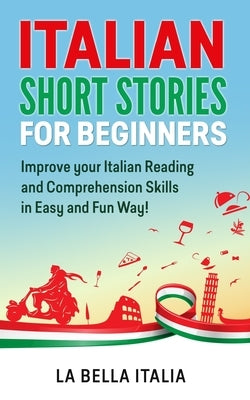 Italian Short Stories for Beginners: Improve your Italian Reading and Comprehension Skills in Easy and Fun Way! by Italia, La Bella