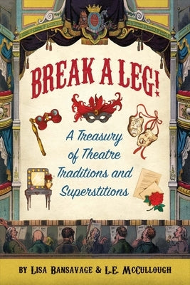 Break a Leg!: A Treasury of Theatre Traditions and Superstitions by Bansavage, Lisa