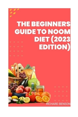 The Beginners Guide To Noom Diet(2023 Edition) by Benson, Richard