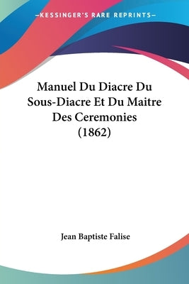 Manuel Du Diacre Du Sous-Diacre Et Du Maitre Des Ceremonies (1862) by Falise, Jean Baptiste