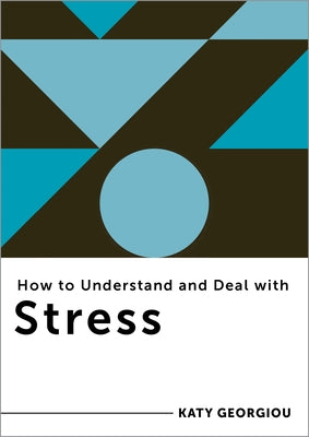 How to Understand and Deal with Stress: Everything You Need to Know by Georgiou, Katy