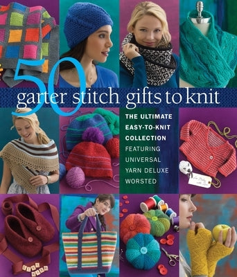 50 Garter Stitch Gifts to Knit: The Ultimate Easy-To-Knit Collection Featuring Universal Yarn Deluxe Worsted by Sixth & Spring Books
