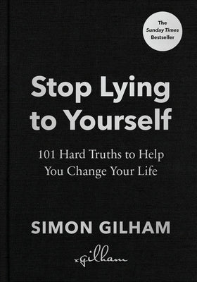 Stop Lying to Yourself: 101 Hard Truths to Help You Change Your Life by Gilham, Simon