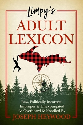 Limpy's Adult Lexicon: Raw, Politically Incorrect, Improper & Unexpurgated as Overheard & Noodled by Joseph Heywood by Heywood, Joseph