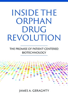 Inside the Orphan Drug Revolution: The Promise of Patient-Centered Biotechnology by Geraghty, James A.