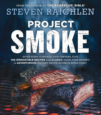 Project Smoke: Seven Steps to Smoked Food Nirvana, Plus 100 Irresistible Recipes from Classic (Slam-Dunk Brisket) to Adventurous (Smoked Bacon-Bourbon by Raichlen, Steven