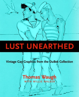 Lust Unearthed: Vintage Gay Graphics from the Dubek Collection by Waugh, Thomas