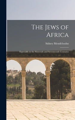 The Jews of Africa: Especially in the Sixteenth and Seventeenth Centuries by Mendelssohn, Sidney