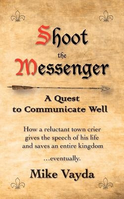 Shoot the Messenger: A Quest to Communicate Well by Vayda, Mike