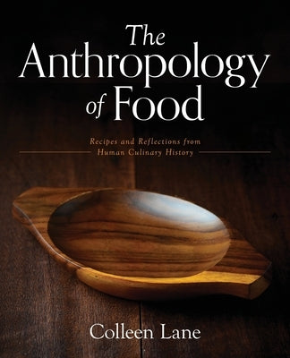 The Anthropology of Food: Recipes and Reflections from Human Culinary History by Lane, Colleen