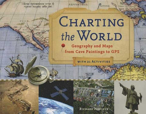 Charting the World: Geography and Maps from Cave Paintings to GPS with 21 Activities Volume 36 by Panchyk, Richard