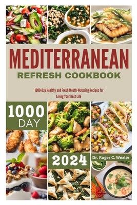 Mediterranean Refresh Cookbook: 1000-Day Healthy and Fresh Mouth-Watering Recipes For Living Your Best Life by Wexler, Roger