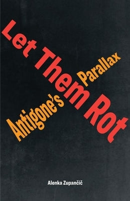 Let Them Rot: Antigone's Parallax by Zupan&#269;i&#269;, Alenka