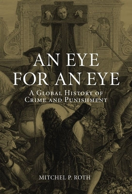 An Eye for an Eye: A Global History of Crime and Punishment by Roth, Mitchel P.