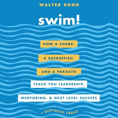 Swim! Lib/E: How a Shark, a Suckerfish, and a Parasite Teach You Leadership, Mentoring, and Next Level Success by Bond, Walter