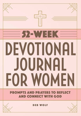 52-Week Devotional Journal for Women: Prompts and Prayers to Reflect and Connect with God by Wolf, Deb