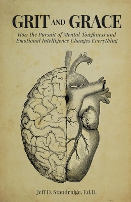 Grit and Grace: How the Pursuit of Mental Toughness and Emotional Intelligence Changes Everything by Standridge, Jeff D.