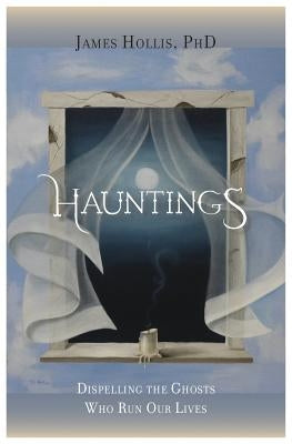 Hauntings - Dispelling the Ghosts Who Run Our Lives by Hollis, James