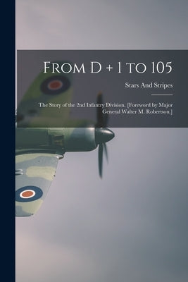 From D + 1 to 105: the Story of the 2nd Infantry Division. [Foreword by Major General Walter M. Robertson.] by Stars and Stripes