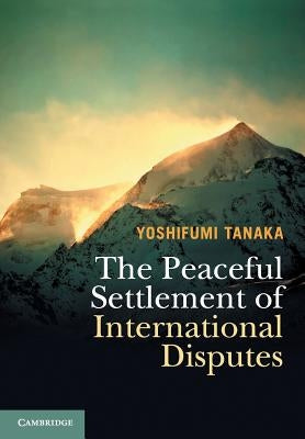 The Peaceful Settlement of International Disputes by Tanaka, Yoshifumi