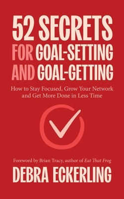 52 Secrets for Goal-Setting and Goal-Getting: How to Stay Focused, Grow Your Network and Get More Done in Less Time by Eckerling, Debra