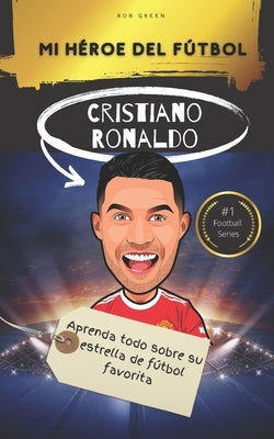 Mi héroe del fútbol: Cristiano Ronaldo: Aprenda todo sobre su estrella de fútbol favorita by Green, Rob