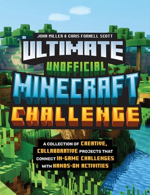 Ultimate Unofficial Minecraft Challenge: A Collection of Creative, Collaborative Projects That Connect In-Game Challenges with Hands-On Activities by Miller, John