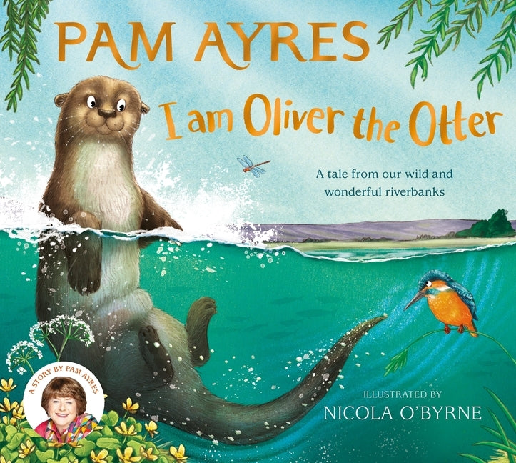 I Am Oliver the Otter: A Tale from Our Wild and Wonderful Riverbanks by O'Byrne, Nicola