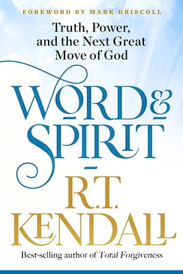Word and Spirit: Truth, Power, and the Next Great Move of God by Kendall, R. T.