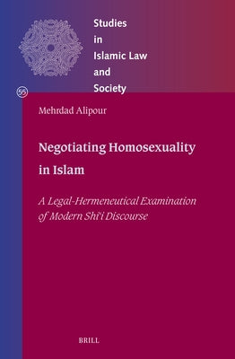 Negotiating Homosexuality in Islam: A Legal-Hermeneutical Examination of Modern Sh&#299;&#703;&#299; Discourse by Alipour, Mehrdad